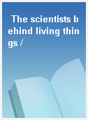 The scientists behind living things /