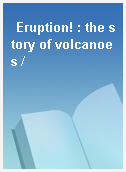 Eruption! : the story of volcanoes /