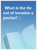 What is the threat of invasive species? /