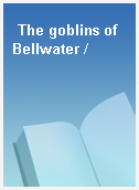 The goblins of Bellwater /