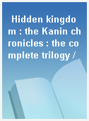 Hidden kingdom : the Kanin chronicles : the complete trilogy /