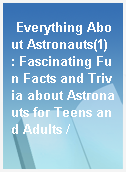 Everything About Astronauts(1) : Fascinating Fun Facts and Trivia about Astronauts for Teens and Adults /