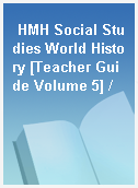 HMH Social Studies World History [Teacher Guide Volume 5] /