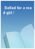 Ballad for a mad girl /