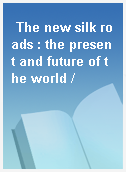 The new silk roads : the present and future of the world /