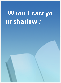 When I cast your shadow /