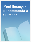 Yoni Netanyahu : commando at Entebbe /