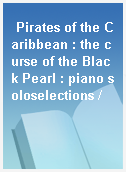 Pirates of the Caribbean : the curse of the Black Pearl : piano soloselections /