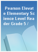 Pearson Elevate Elementary Science Level Reader Grade 5 /