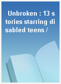Unbroken : 13 stories starring disabled teens /