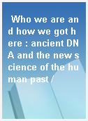 Who we are and how we got here : ancient DNA and the new science of the human past /