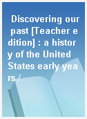 Discovering our past [Teacher edition] : a history of the United States early years /