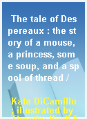The tale of Despereaux : the story of a mouse, a princess, some soup, and a spool of thread /