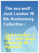 The sea-wolf : Jack London 100th Anniversary Collection /