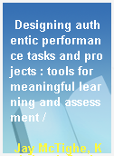 Designing authentic performance tasks and projects : tools for meaningful learning and assessment /