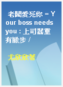 老闆愛死你 = Your boss needs you : 上司器重有撇步 /