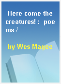 Here come the creatures! :  poems /