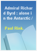 Admiral Richard Byrd : alone in the Antarctic /