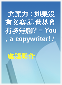文案力 : 如果沒有文案,這世界會有多無聊? = You, a copywriter! /