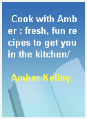 Cook with Amber : fresh, fun recipes to get you in the kitchen/