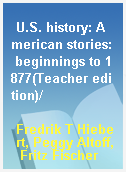 U.S. history: American stories: beginnings to 1877(Teacher edition)/