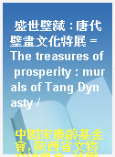 盛世壁藏 : 唐代壁畫文化特展 = The treasures of prosperity : murals of Tang Dynasty /