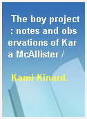 The boy project : notes and observations of Kara McAllister /