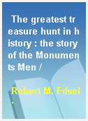 The greatest treasure hunt in history : the story of the Monuments Men /