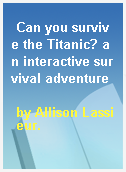 Can you survive the Titanic? an interactive survival adventure