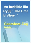 An invisible library(8) : The Untold Story  /