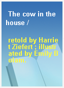 The cow in the house /