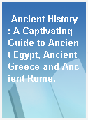 Ancient History : A Captivating Guide to Ancient Egypt, Ancient Greece and Ancient Rome.