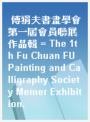 傅狷夫書畫學會第一屆會員聯展作品輯 = The 1th Fu Chuan FU Painting and Calligraphy Society Memer Exhibition.