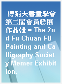 傅狷夫書畫學會第二屆會員聯展作品輯 = The 2nd Fu Chuan FU Painting and Calligraphy Society Memer Exhibition.
