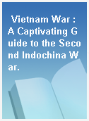 Vietnam War : A Captivating Guide to the Second Indochina War.