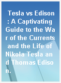 Tesla vs Edison : A Captivating Guide to the War of the Currents and the Life of Nikola Tesla and Thomas Edison.