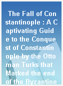 The Fall of Constantinople : A Captivating Guide to the Conquest of Constantinople by the Ottoman Turks that Marked the end of the Byzantine Empire.