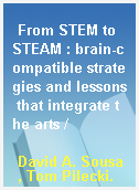 From STEM to STEAM : brain-compatible strategies and lessons that integrate the arts /
