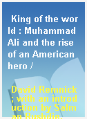 King of the world : Muhammad Ali and the rise of an American hero /