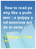 How to read poetry like a professor : a quippy and sonorous guide to verse /