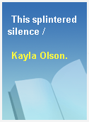 This splintered silence /
